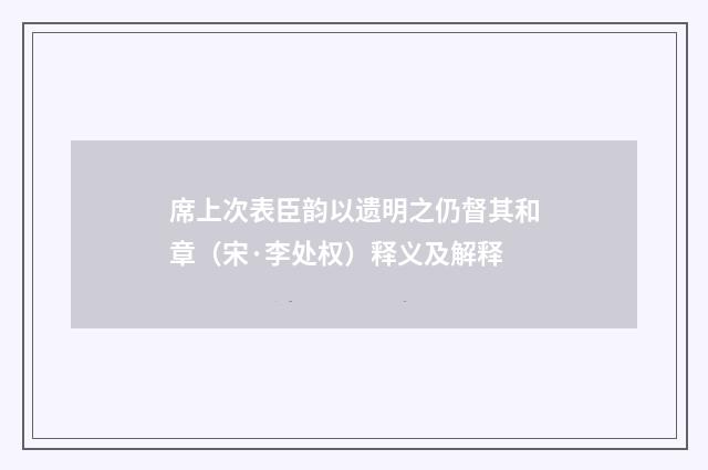 席上次表臣韵以遗明之仍督其和章（宋·李处权）释义及解释