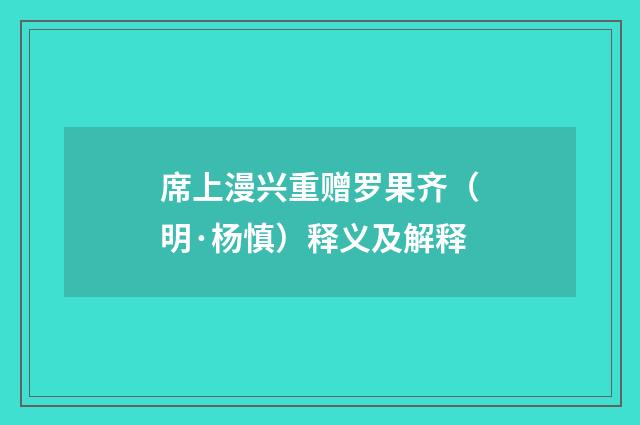 席上漫兴重赠罗果齐（明·杨慎）释义及解释