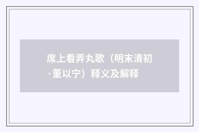 席上看弄丸歌（明末清初·董以宁）释义及解释