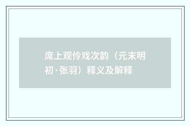 席上观伶戏次韵（元末明初·张羽）释义及解释