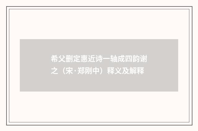希父删定惠近诗一轴成四韵谢之（宋·郑刚中）释义及解释