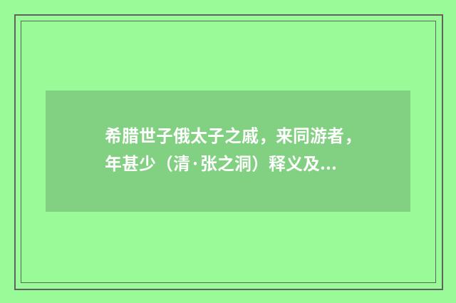 希腊世子俄太子之戚，来同游者，年甚少（清·张之洞）释义及解释