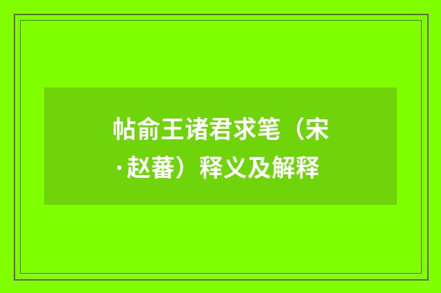 帖俞王诸君求笔（宋·赵蕃）释义及解释