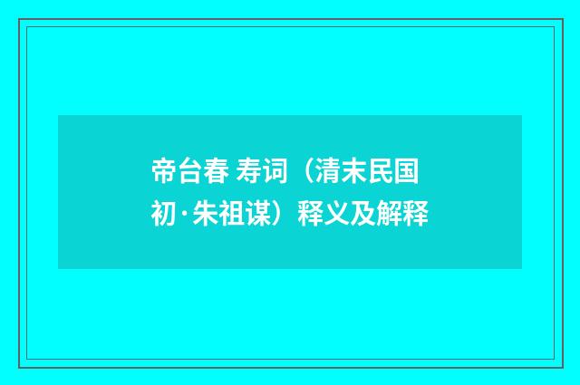 帝台春 寿词（清末民国初·朱祖谋）释义及解释