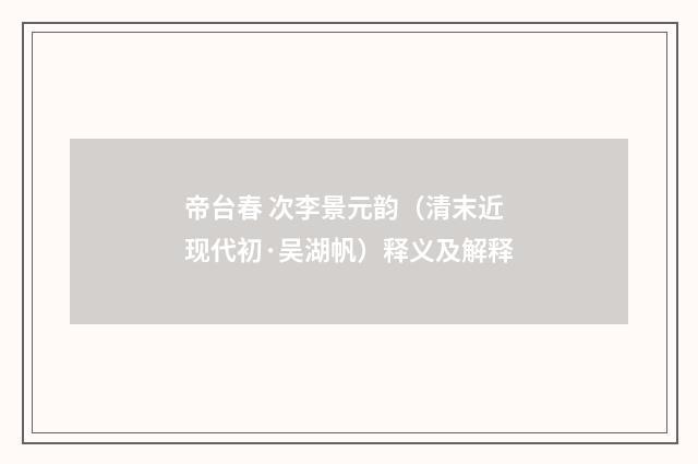 帝台春 次李景元韵（清末近现代初·吴湖帆）释义及解释