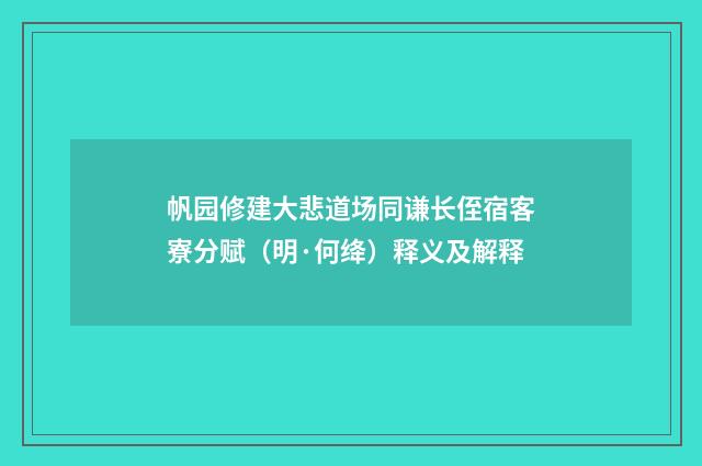 帆园修建大悲道场同谦长侄宿客寮分赋（明·何绛）释义及解释