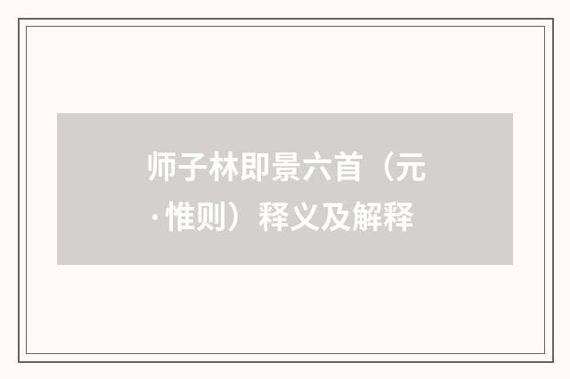 师子林即景六首（元·惟则）释义及解释