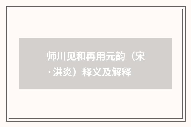 师川见和再用元韵（宋·洪炎）释义及解释