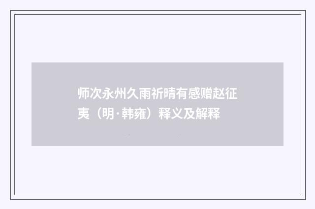 师次永州久雨祈晴有感赠赵征夷（明·韩雍）释义及解释