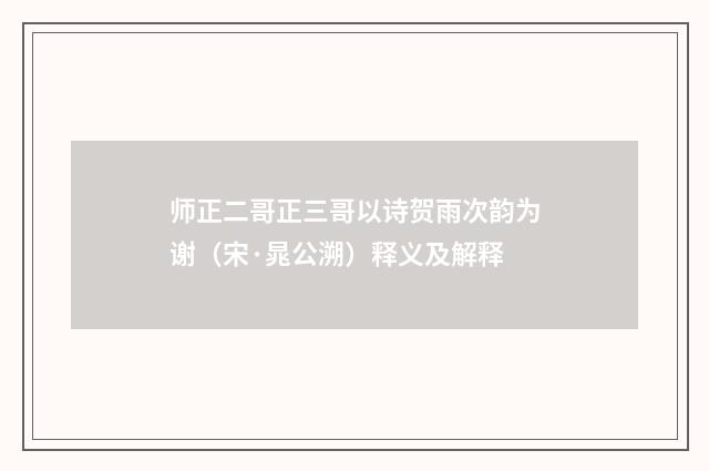 师正二哥正三哥以诗贺雨次韵为谢（宋·晁公溯）释义及解释