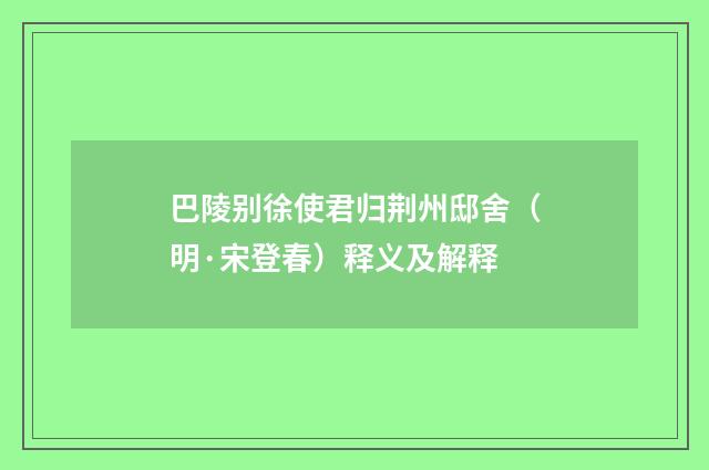 巴陵别徐使君归荆州邸舍（明·宋登春）释义及解释
