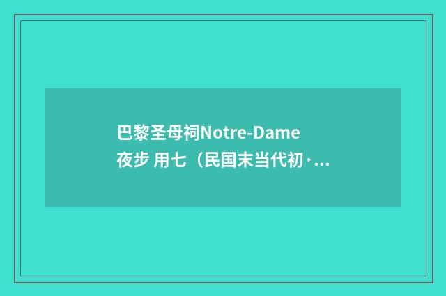 巴黎圣母祠Notre-Dame夜步 用七（民国末当代初·饶宗颐）释义及解释
