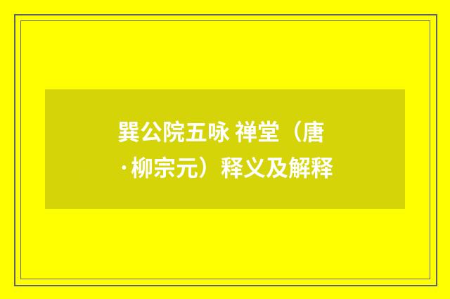 巽公院五咏 禅堂（唐·柳宗元）释义及解释
