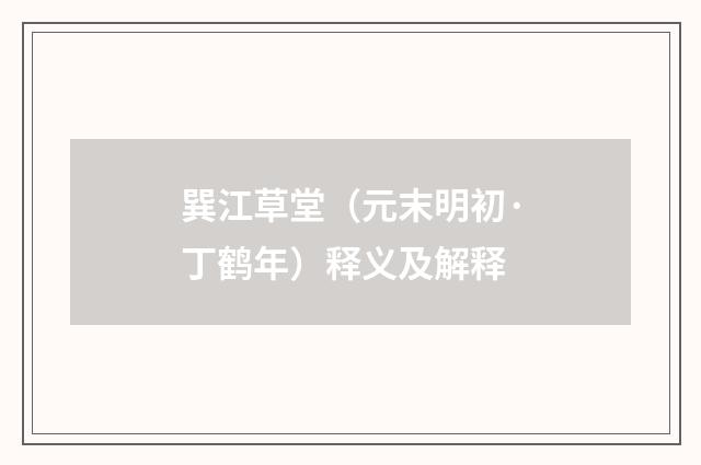 巽江草堂（元末明初·丁鹤年）释义及解释