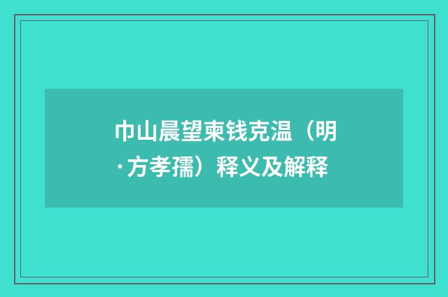 巾山晨望柬钱克温（明·方孝孺）释义及解释