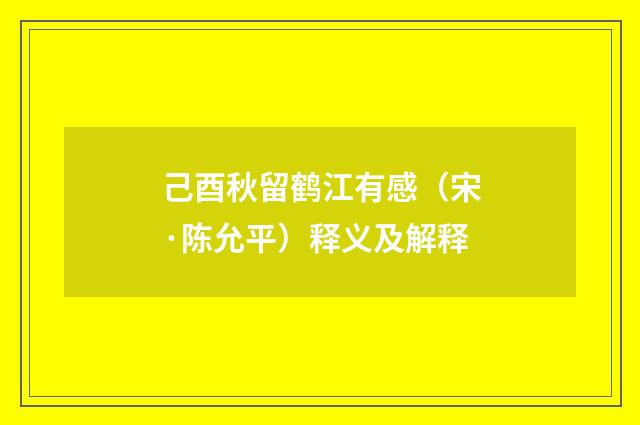 己酉秋留鹤江有感（宋·陈允平）释义及解释