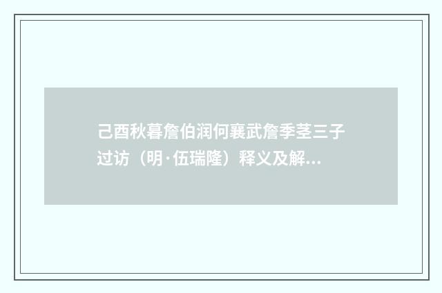 己酉秋暮詹伯润何襄武詹季茎三子过访（明·伍瑞隆）释义及解释