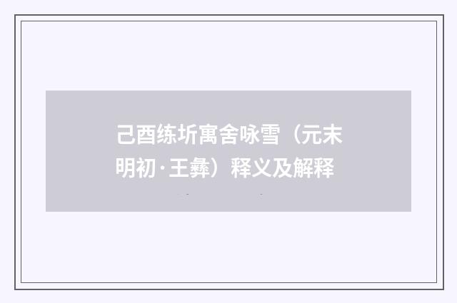 己酉练圻寓舍咏雪（元末明初·王彝）释义及解释