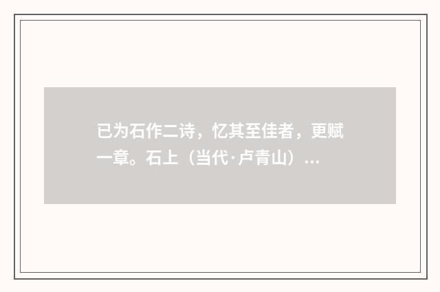 已为石作二诗，忆其至佳者，更赋一章。石上（当代·卢青山）释义及解释