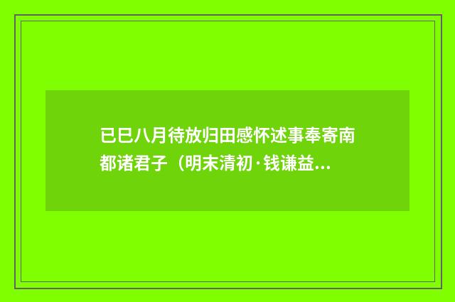 已巳八月待放归田感怀述事奉寄南都诸君子（明末清初·钱谦益）释义及解释