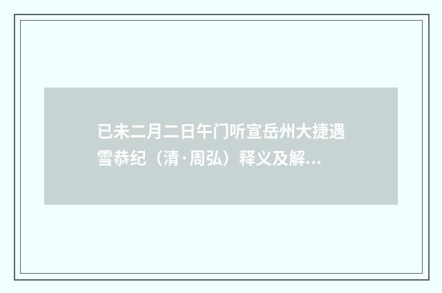 已未二月二日午门听宣岳州大捷遇雪恭纪（清·周弘）释义及解释