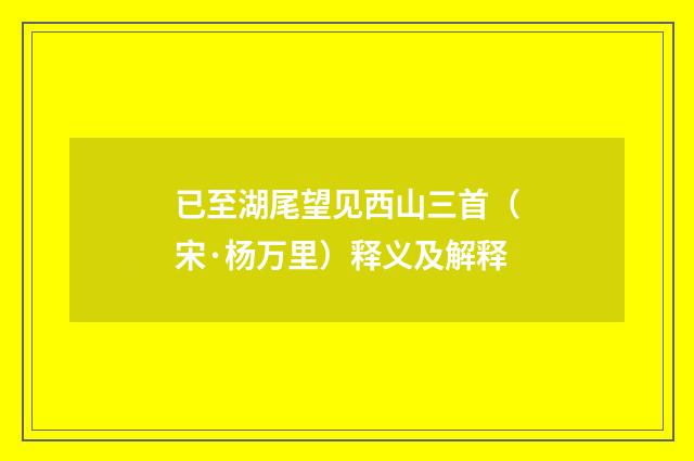 已至湖尾望见西山三首（宋·杨万里）释义及解释