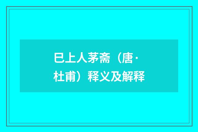 巳上人茅斋（唐·杜甫）释义及解释