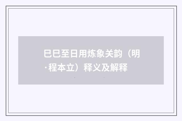 巳巳至日用炼象关韵（明·程本立）释义及解释