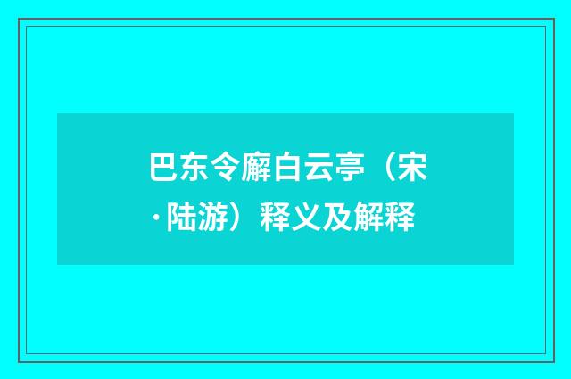 巴东令廨白云亭（宋·陆游）释义及解释