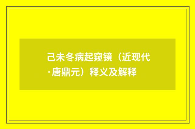 己未冬病起窥镜（近现代·唐鼎元）释义及解释