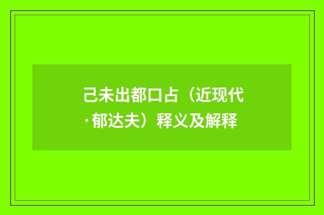 己未出都口占（近现代·郁达夫）释义及解释