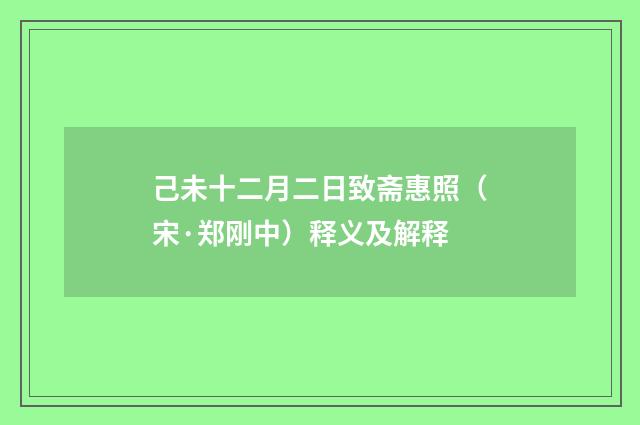 己未十二月二日致斋惠照（宋·郑刚中）释义及解释