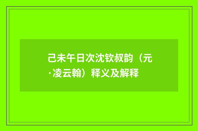 己未午日次沈钦叔韵（元·凌云翰）释义及解释