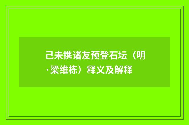己未携诸友预登石坛（明·梁维栋）释义及解释