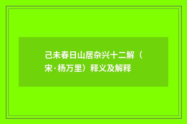 己未春日山居杂兴十二解（宋·杨万里）释义及解释