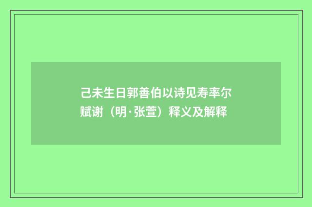 己未生日郭善伯以诗见寿率尔赋谢（明·张萱）释义及解释