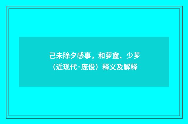 己未除夕感事，和萝盦、少芗（近现代·庞俊）释义及解释