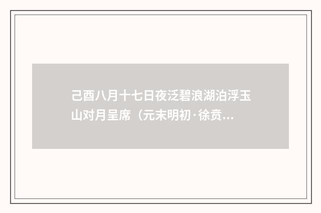 己酉八月十七日夜泛碧浪湖泊浮玉山对月呈席（元末明初·徐贲）释义及解释