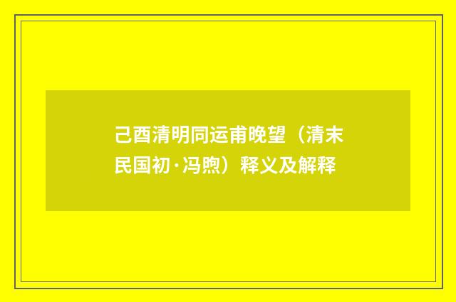 己酉清明同运甫晚望（清末民国初·冯煦）释义及解释