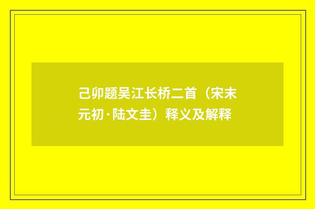 己卯题吴江长桥二首（宋末元初·陆文圭）释义及解释