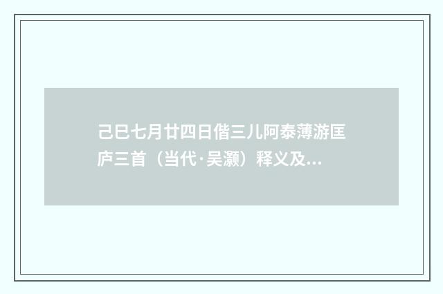 己巳七月廿四日偕三儿阿泰薄游匡庐三首（当代·吴灏）释义及解释
