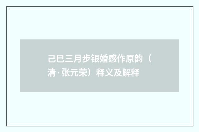 己巳三月步银婚感作原韵（清·张元荣）释义及解释
