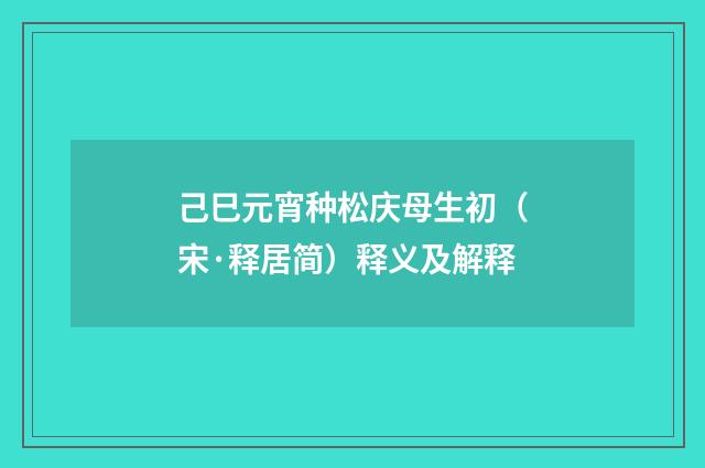 己巳元宵种松庆母生初（宋·释居简）释义及解释