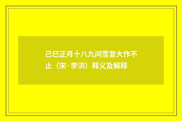 己巳正月十八九间雪复大作不止（宋·李洪）释义及解释
