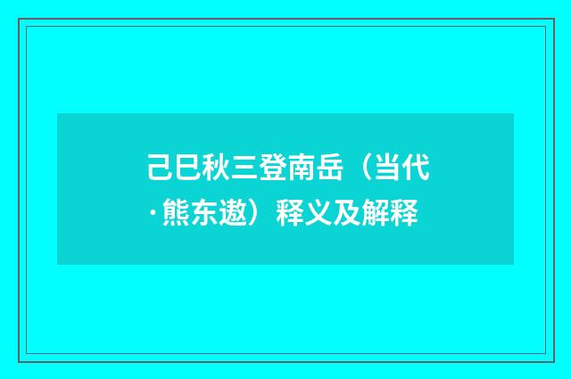 己巳秋三登南岳（当代·熊东遨）释义及解释