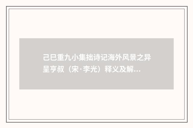 己巳重九小集拙诗记海外风景之异呈亨叔（宋·李光）释义及解释