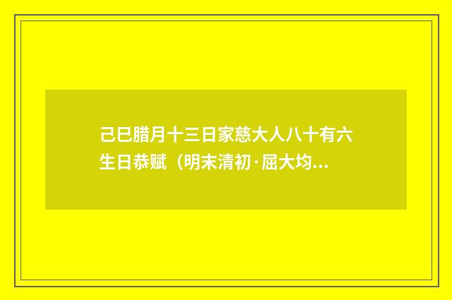 己巳腊月十三日家慈大人八十有六生日恭赋（明末清初·屈大均）释义及解释