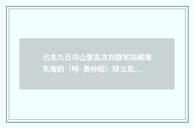 己未九日乌山登高次刘静常郑藏庵东庵韵（明·黄仲昭）释义及解释