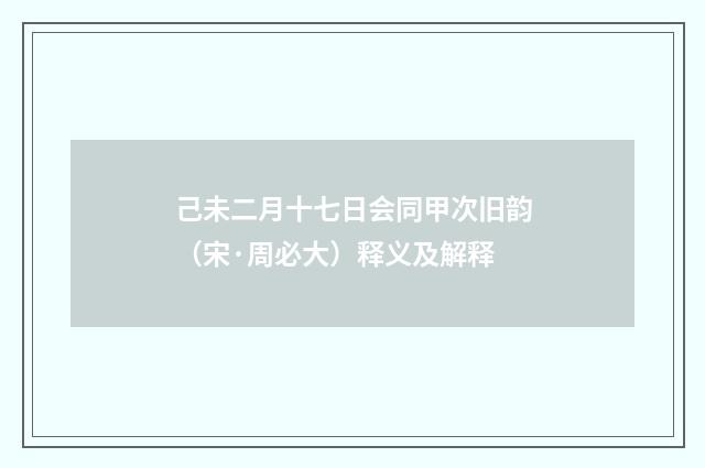 己未二月十七日会同甲次旧韵（宋·周必大）释义及解释