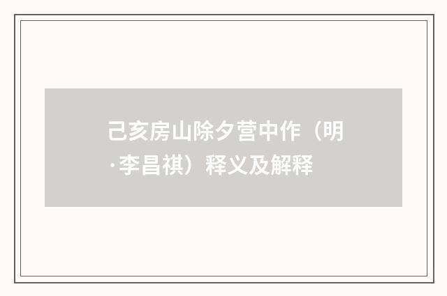 己亥房山除夕营中作（明·李昌祺）释义及解释